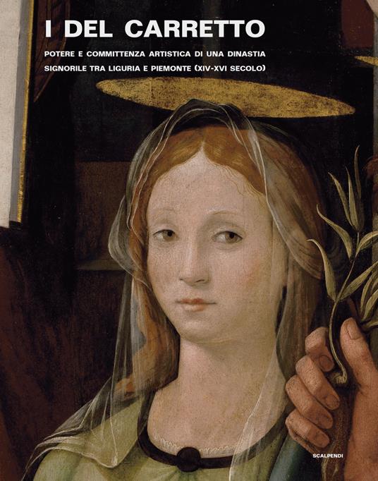 I Del Carretto. Potere e committenza artistica di una dinastia signorile tra Liguria e Piemonte (XIV-XVI secolo). Ediz. illustrata - Massimiliano Caldera,Giovanni Murialdo,Magda Tassinari - copertina