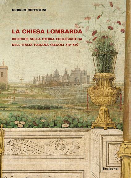 La Chiesa lombarda. Ricerche sulla storia ecclesiastica dell’Italia padana (secoli XIV-XV) - Giorgio Chittolini - copertina