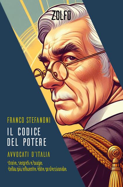 Il codice del potere. Avvocati d'Italia. Storie, segreti e bugie della più influente élite professionale - Franco Stefanoni - copertina