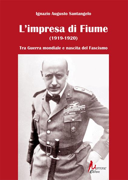 L'impresa di Fiume (1919-1920). Tra Guerra mondiale e nascita del Fascismo - Ignazio Augusto Santangelo - copertina