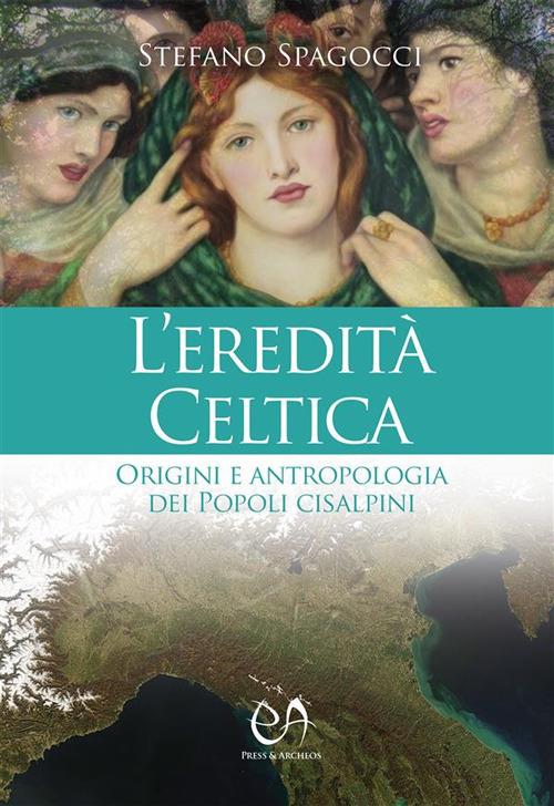 L' eredità celtica. Origini e antropologia dei Popoli cisalpini - Stefano Spagocci - ebook