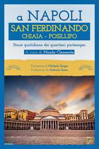 A Napoli. San Ferdinando Chiaia Posillipo. Storie quotidiane dei quartieri napoletani