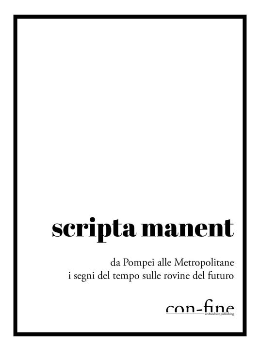 Scripta manent. Da Pompei alle metropolitane i segni del tempo sulle rovine del futuro - Gabriele Conta,Dario Giordanelli,Gina Risoleo - ebook