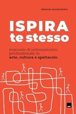 Ispira te stesso. Manuale di orientamento professionale in arte, cultura e spettacolo