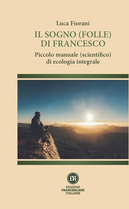 Il sogno (folle) di Francesco. Piccolo manuale (scientifico) di ecologia integrale. Ediz. illustrata - Luca Fiorani - copertina