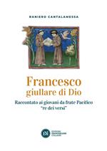 Francesco giullare di Dio. Raccontato ai giovani da frate Pacifico «re dei versi». Con lettera di papa Francesco