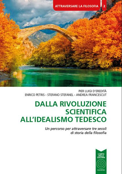 Dalla rivoluzione scientifica all'Idealismo tedesco. Un percorso per attraversare tre secoli di storia della filosofia - Pier Luigi D'Eredità,Enrico Petris,Stefano Stefanel - copertina