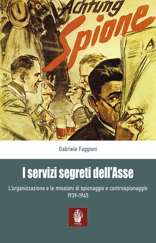 I servizi segreti dell'Asse 1939-1945. L'organizzazione e le missioni di spionaggio e controspionaggio (1939-1945) - Gabriele Faggioni - copertina