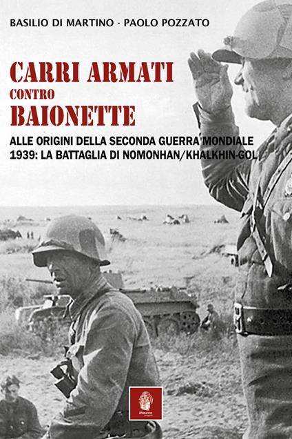 Carri armati contro baionette. Alle origini della Seconda Guerra Mondiale. 1939: la battaglia di Nomonhan/Khalkhin-Gol - Basilio Di Martino,Paolo Pozzato - copertina