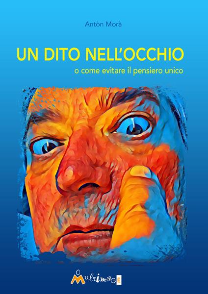 Un dito nell'occhio. O come evitare il pensiero unico - Antòn Morà - copertina