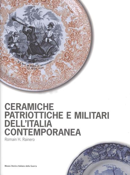 Ceramiche patriottiche e militari dell'Italia contemporanea. Ediz. illustrata - Romain H. Rainero - copertina