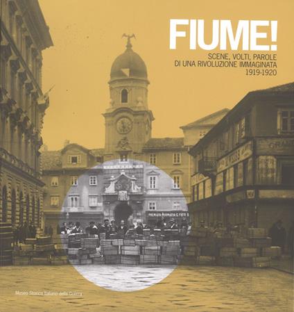 Fiume! Scene, volti, parole di una rivoluzione immaginata 1919-1920 - Marco Mondini,Alessio Quercioli,Fabrizio Rasera - copertina