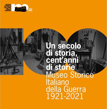 Un secolo di storia, cent'anni di storia. Museo Storico Italiano della Guerra 1921-2021 - Francesco Frizzera,Anna Pisetti,Nicola Fontana - copertina