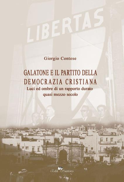 Galatone e il partito della democrazia cristiana. Luci ed ombre di un rapporto durato quasi mezzo secolo - Giorgio Contese - copertina