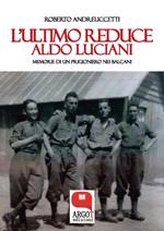 L' ultimo reduce: Aldo Luciani. Memorie di un prigioniero nei Balcani