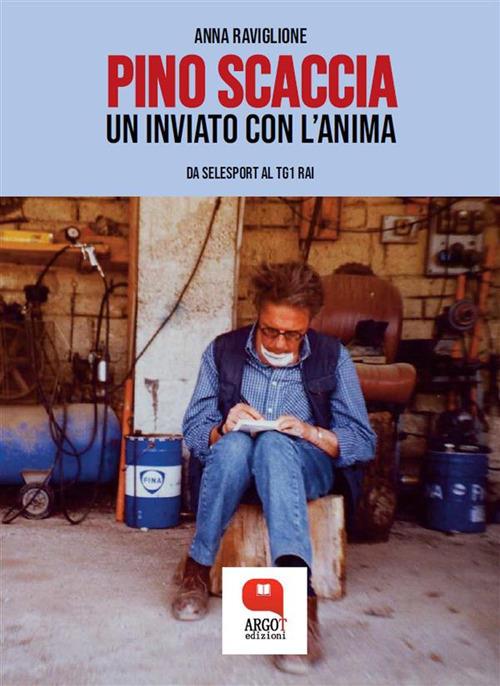 Pino Scaccia. Un inviato con l'anima. Da Selesport al Tg1 Rai - Anna Raviglione - ebook