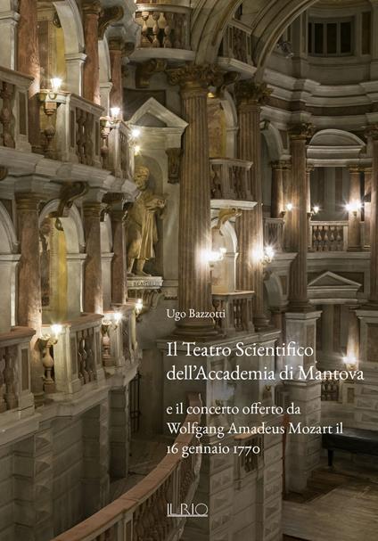 Il Teatro Scientifico dell'Accademia di Mantova e il concerto offerto da Wolfgang Amadeus Mozart il 16 gennaio 1770. Ediz. illustrata - Ugo Bazzotti - copertina