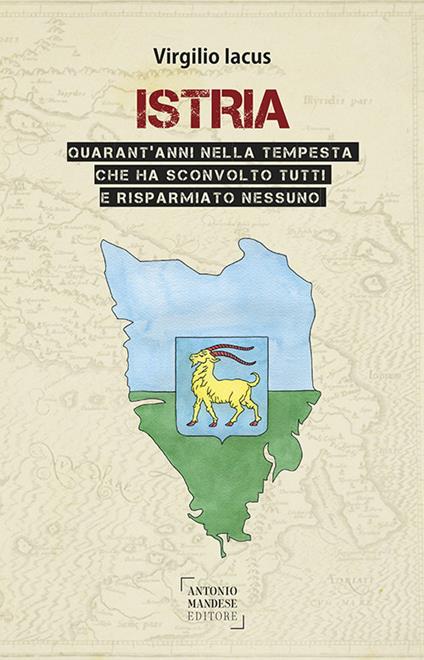 Istria. Quarant'anni nella tempesta che ha sconvolto tutti e risparmiato nessuno - Virgilio Iacus - copertina