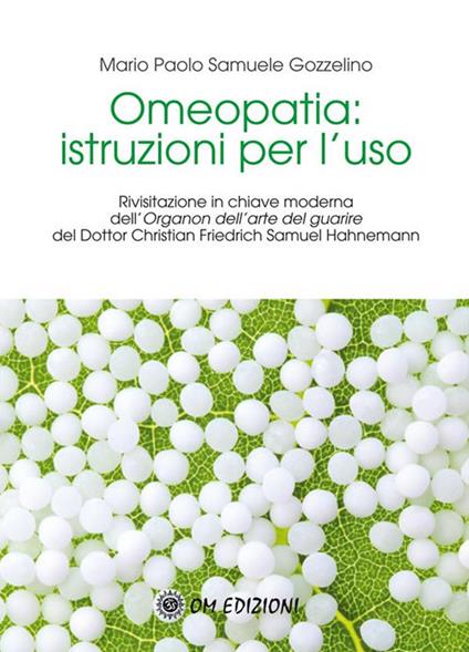 Omeopatia istruzioni per l'uso. Rivisitazione in chiave moderna dell'«Organon dell'arte del guarire» del Dottor Christian Friedrich Samuel Hahnemann - Mario Paolo Samuele Gozzelino - ebook