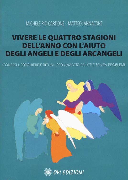 Vivere le quattro stagioni dell'anno con l'aiuto degli angeli e degli arcangeli. Consigli, preghiere e rituali per una vita felice e senza problemi - Michele Pio Cardone,Matteo Iannacone - copertina