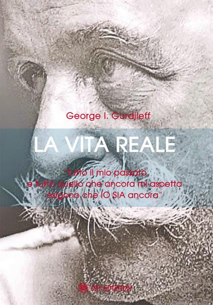 La vita reale. «Tutto il mio passato e tutto quello che ancora mi aspetta  esigono che Io sia ancora» - Georges Ivanovic Gurdjieff - Libro - OM - I  saggi