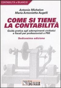 Come si tiene la contabilità. Guida pratica agli adempimenti civilistici e fiscali per professionisti e PMI - Antonio Michelon,M. Antonietta Augelli - copertina