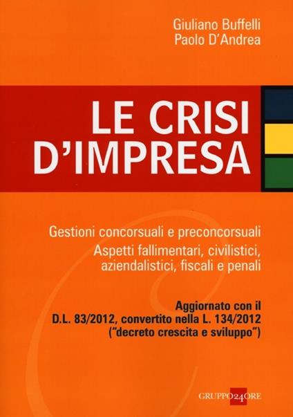 Le crisi d'impresa. Gestioni concorsuali e preconcorsuali. Aspetti fallimentari, civilistici, aziendalistici, fiscali e penali - Giuliano Buffelli,Paolo D'Andrea - copertina