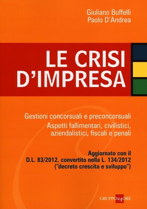 Le crisi d'impresa. Gestioni concorsuali e preconcorsuali. Aspetti fallimentari, civilistici, aziendalistici, fiscali e penali - Giuliano Buffelli,Paolo D'Andrea - copertina