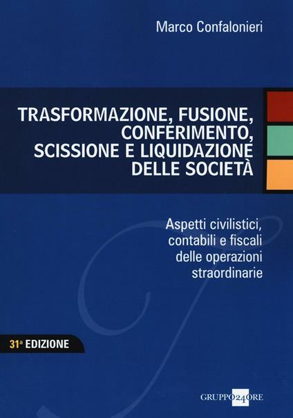 Trasformazione, fusione, conferimento, scissione e liquidazione delle società. Aspetti civilistici, contabili e fiscali delle operazioni straordinarie - Marco Confalonieri - copertina