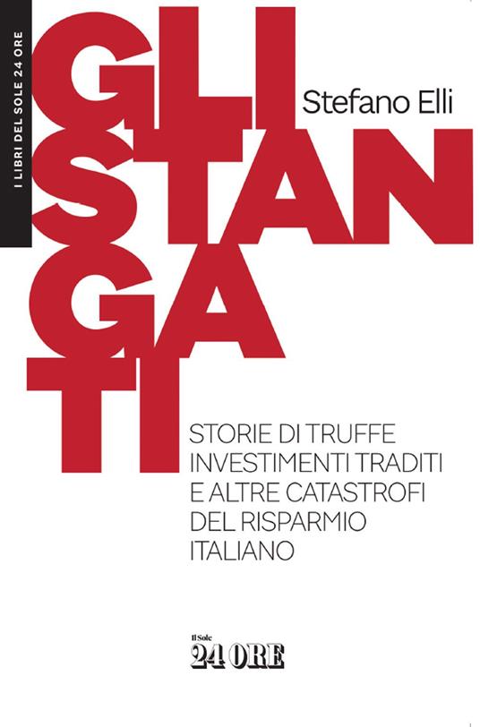 Gli stangati. Storie di truffe, investimenti traditi e altre catastrofi del risparmio italiano - Stefano Elli - ebook