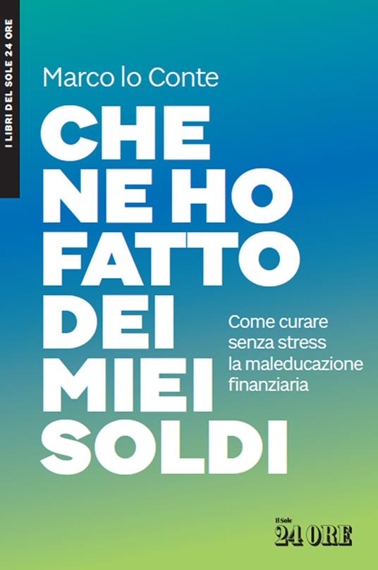 Che ne ho fatto dei miei soldi. Come curare senza stress la maleducazione finanziaria - Marco Lo Conte - ebook