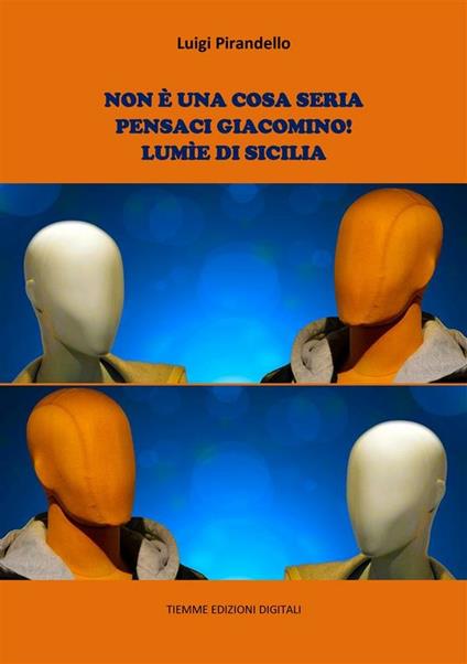 Non è una cosa seria-Pensaci, Giacomino!-Lumìe di Sicilia - Luigi Pirandello - ebook