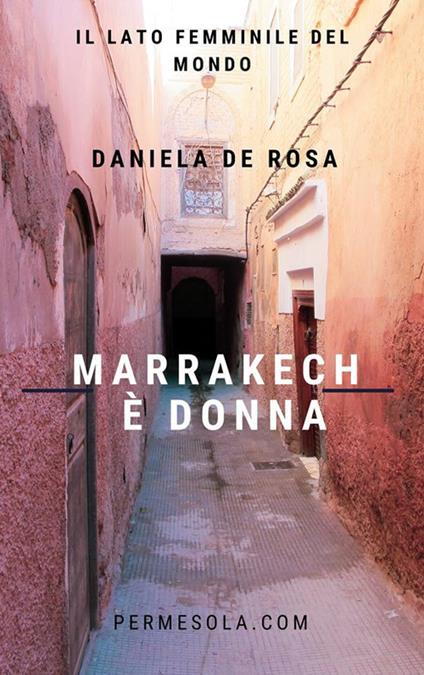 Marrakech è donna. Il lato femminile del mondo - Daniela De Rosa - ebook