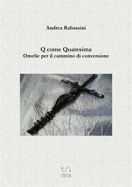 Q come Quaresima. Omelie per il cammino di conversione - Andrea Rabassini - ebook