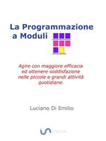 La programmazione a moduli. Agire con maggiore efficacia ed ottenere soddisfazione nelle piccole e grandi attività quotidiane