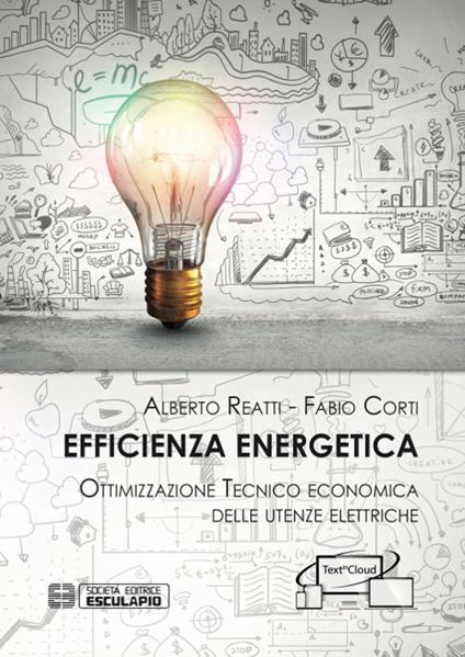 Efficienza Energetica. Ottimizzazione tecnico economica delle utenze elettriche - Fabio Corti,Alberto Reatti - ebook