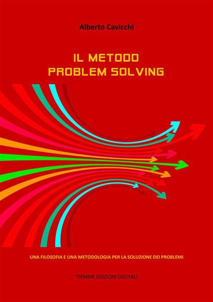 Il metodo problem solving. Una filosofia e una metodologia per la soluzione dei problemi - Alberto Cavicchi - ebook