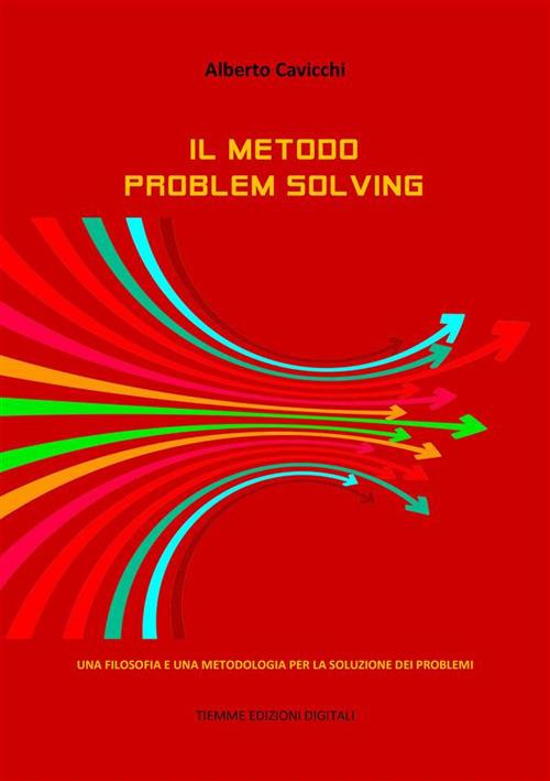 Il metodo problem solving. Una filosofia e una metodologia per la soluzione dei problemi - Alberto Cavicchi - ebook