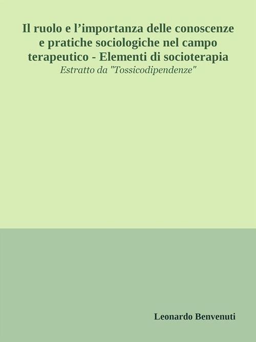 Il ruolo e l'importanza delle conoscenze e pratiche sociologiche nel campo terapeutico. Elementi di socioterapia - Leonardo Benvenuti - ebook