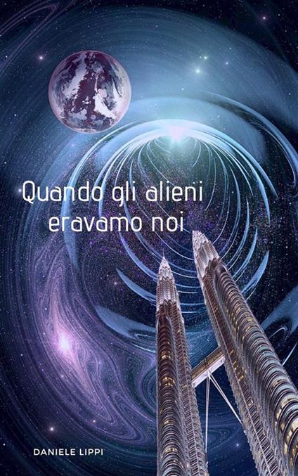 Quando gli alieni eravamo noi - Daniele Lippi - ebook