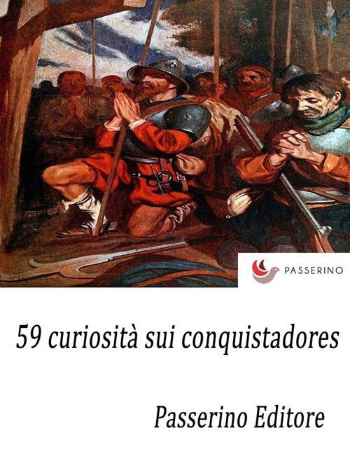 59 curiosità sui conquistadores - Passerino Editore - ebook