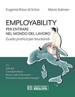 Employability. Per entrare nel mondo del lavoro. Guida pratica per laureandi. CV, soft skill, consapevolezza, ricerca attiva del lavoro, panorama dei possibili impieghi