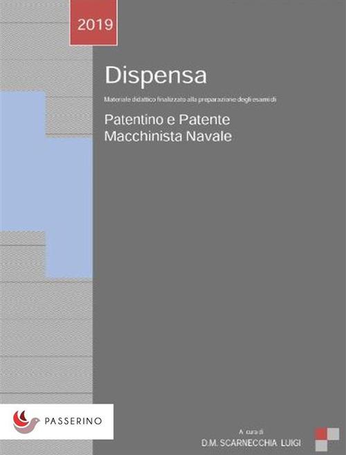 Dispensa patentino e patente macchinista navale. Materiale didattico finalizzato alla preparazione degli esami di patentino e patente macchinista navale - Luigi Scarnecchia - ebook