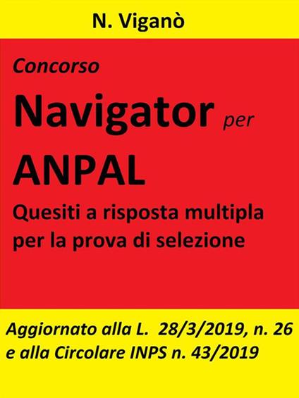 Concorso Navigator per ANPAL. Quesiti a risposta multipla per la prova di  selezione. Aggiornato alla L. 26/2019 e alla Circolare INPS n. 43 del 20  marzo 2019 - Viganò, N. - Ebook - EPUB2 con Adobe DRM | IBS