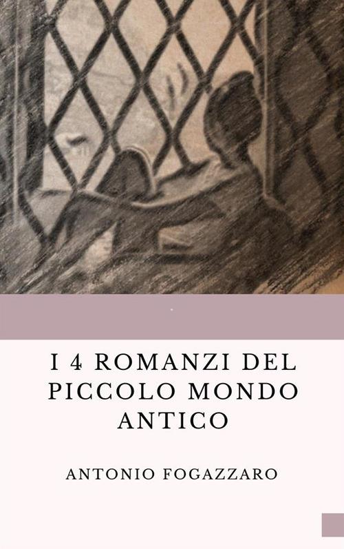 I 4 romanzi del Piccolo mondo antico: Piccolo mondo antico-Piccolo mondo moderno-Il santo-Leila - Antonio Fogazzaro - ebook