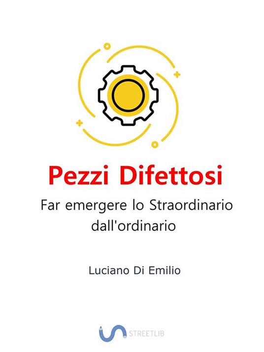 Pezzi difettosi. Far emergere lo straordinario dall'ordinario - Luciano Di Emilio - ebook