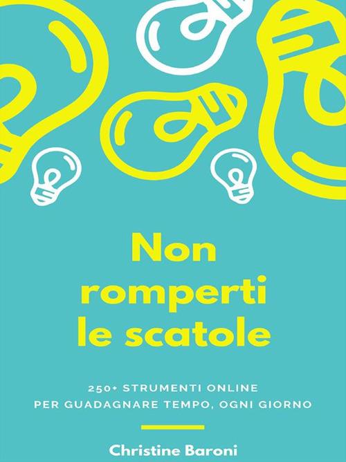 Non romperti le scatole. 250+ strumenti online per guadagnare tempo, ogni giorno - Christine Baroni - ebook