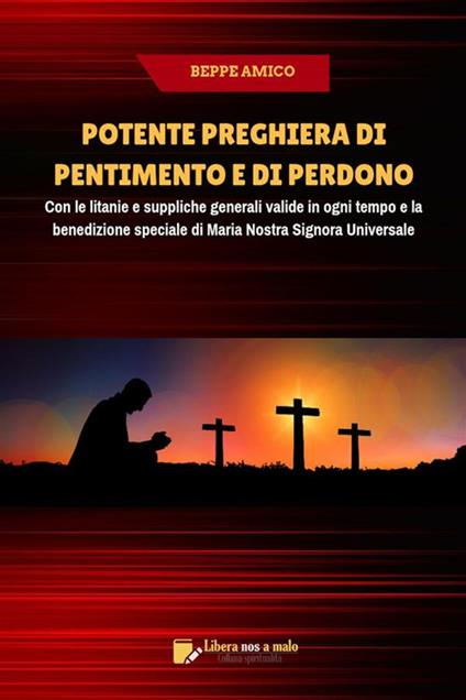 Potente preghiera di pentimento e di perdono. Con le litanie e suppliche generali valide in ogni tempo e la benedizione speciale di Maria nostra signora universale - Beppe Amico - ebook