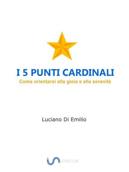 I 5 punti cardinali. Come orientarsi alla gioia e alla serenità - Luciano Di Emilio - ebook