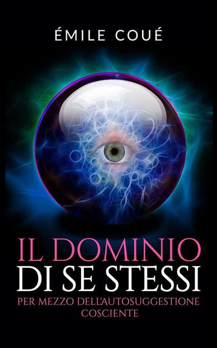 Il dominio di se stessi. Per mezzo dell'autosuggestione cosciente - Émile Coué,David De Angelis - ebook